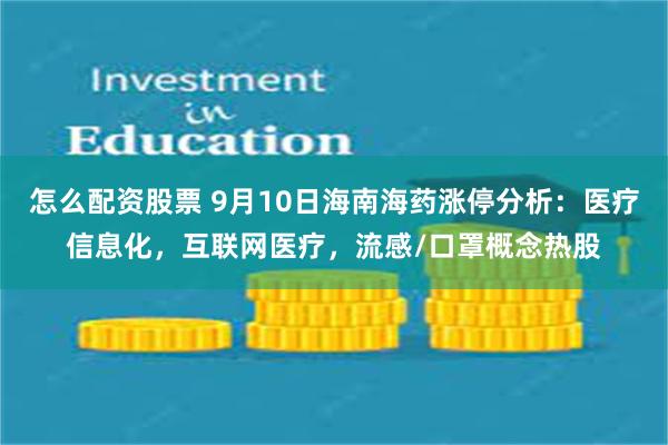 怎么配资股票 9月10日海南海药涨停分析：医疗信息化，互联网医疗，流感/口罩概念热股