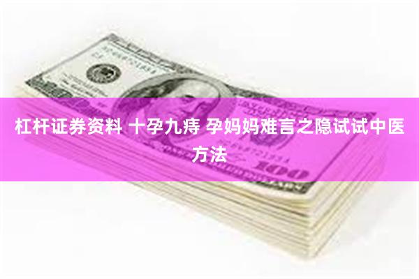 杠杆证券资料 十孕九痔 孕妈妈难言之隐试试中医方法