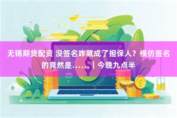 无锡期货配资 没签名咋就成了担保人？模仿签名的竟然是……｜今晚九点半