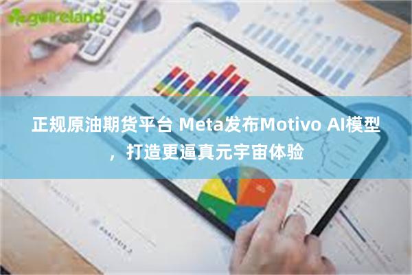 正规原油期货平台 Meta发布Motivo AI模型，打造更逼真元宇宙体验