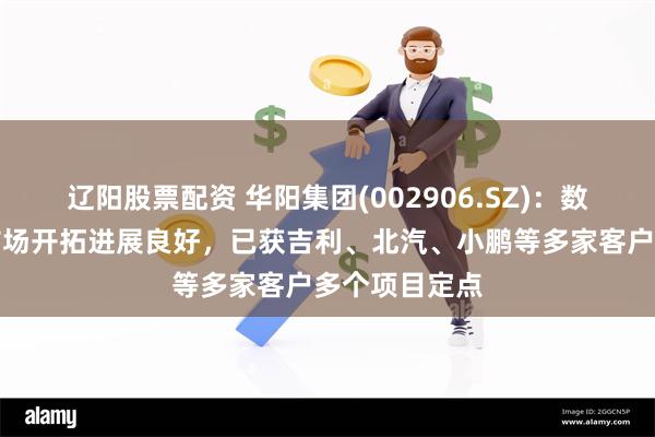 辽阳股票配资 华阳集团(002906.SZ)：数字声学产品市场开拓进展良好，已获吉利、北汽、小鹏等多家客户多个项目定点