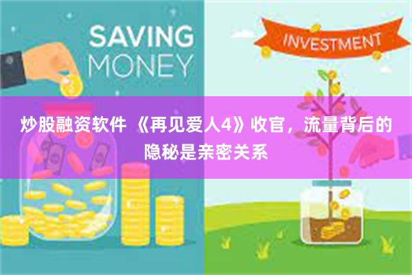 炒股融资软件 《再见爱人4》收官，流量背后的隐秘是亲密关系