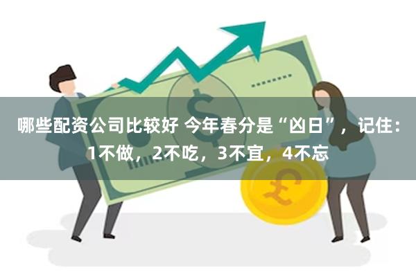 哪些配资公司比较好 今年春分是“凶日”，记住：1不做，2不吃，3不宜，4不忘