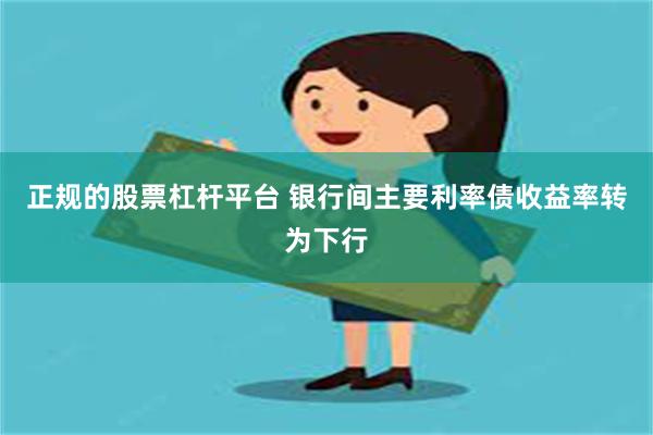 正规的股票杠杆平台 银行间主要利率债收益率转为下行