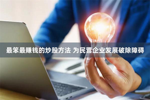 最笨最赚钱的炒股方法 为民营企业发展破除障碍