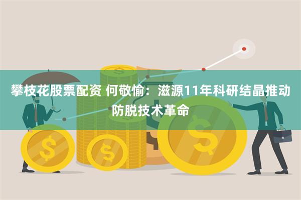 攀枝花股票配资 何敬愉：滋源11年科研结晶推动防脱技术革命