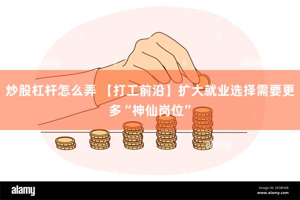 炒股杠杆怎么弄 【打工前沿】扩大就业选择需要更多“神仙岗位”