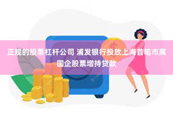 正规的股票杠杆公司 浦发银行投放上海首笔市属国企股票增持贷款