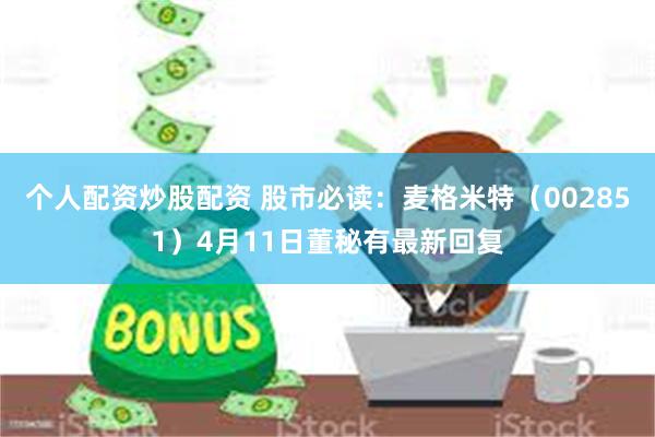 个人配资炒股配资 股市必读：麦格米特（002851）4月11日董秘有最新回复