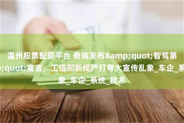 温州股票配资平台 奇瑞发布&quot;智驾第一&quot;宣言，工信部新规严打夸大宣传乱象_车企_系统_技术