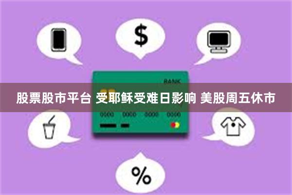 股票股市平台 受耶稣受难日影响 美股周五休市