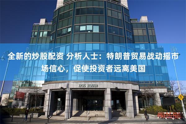 全新的炒股配资 分析人士：特朗普贸易战动摇市场信心，促使投资者远离美国