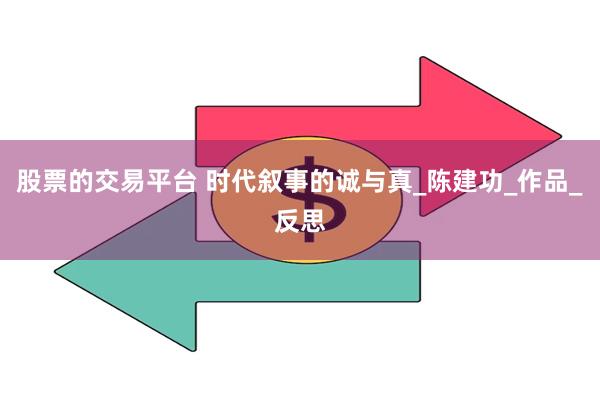 股票的交易平台 时代叙事的诚与真_陈建功_作品_反思