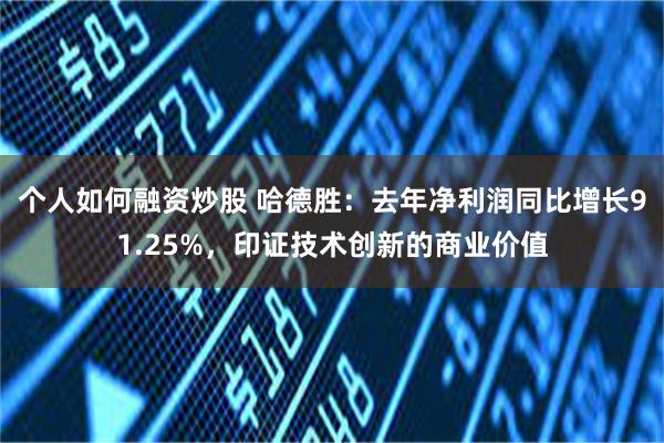 个人如何融资炒股 哈德胜：去年净利润同比增长91.25%，印证技术创新的商业价值