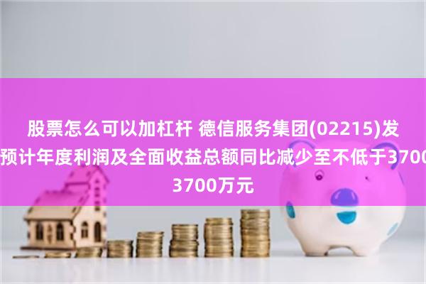 股票怎么可以加杠杆 德信服务集团(02215)发盈警 预计年度利润及全面收益总额同比减少至不低于3700万元