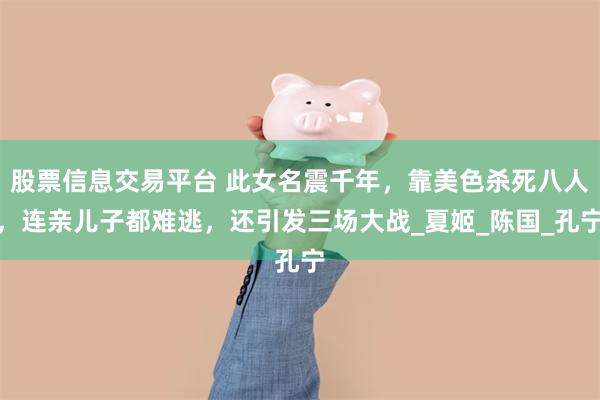 股票信息交易平台 此女名震千年，靠美色杀死八人，连亲儿子都难逃，还引发三场大战_夏姬_陈国_孔宁