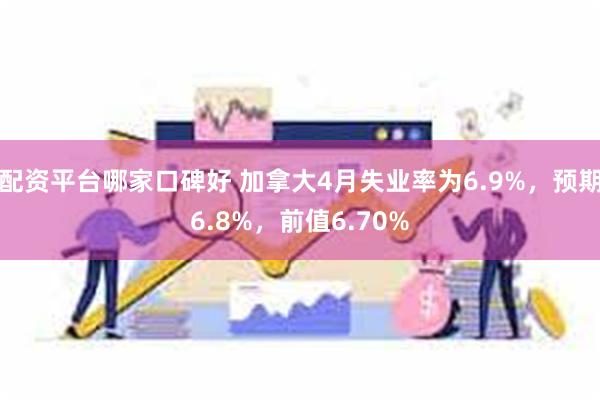 配资平台哪家口碑好 加拿大4月失业率为6.9%，预期6.8%，前值6.70%