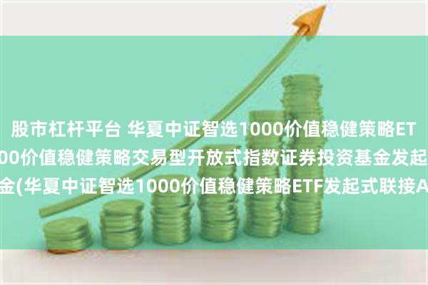 股市杠杆平台 华夏中证智选1000价值稳健策略ETF联接A: 华夏中证智选1000价值稳健策略交易型开放式指数证券投资基金发起式联接基金(华夏中证智选1000价值稳健策略ETF发起式联接A)基金产品资料概要更新(2025-05-30)
