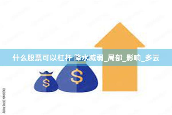 什么股票可以杠杆 降水减弱_局部_影响_多云