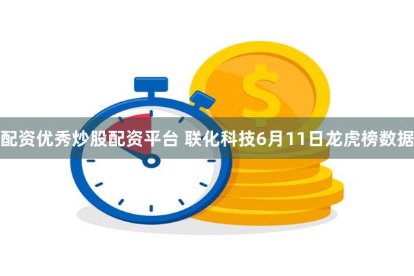 配资优秀炒股配资平台 联化科技6月11日龙虎榜数据