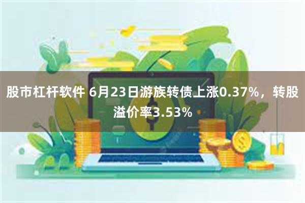 股市杠杆软件 6月23日游族转债上涨0.37%，转股溢价率3.53%