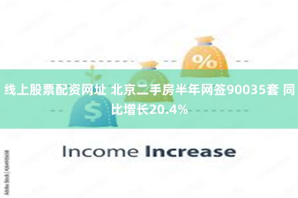 线上股票配资网址 北京二手房半年网签90035套 同比增长20.4%