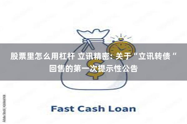 股票里怎么用杠杆 立讯精密: 关于“立讯转债“回售的第一次提示性公告