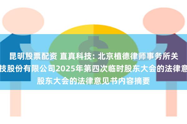 昆明股票配资 直真科技: 北京植德律师事务所关于北京直真科技股份有限公司2025年第四次临时股东大会的法律意见书内容摘要