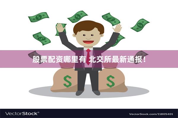 股票配资哪里有 北交所最新通报！