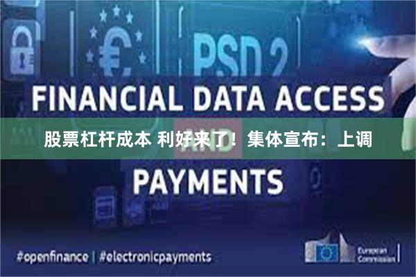 股票杠杆成本 利好来了！集体宣布：上调