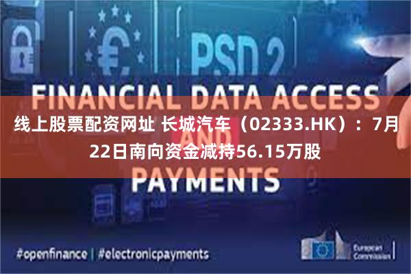 线上股票配资网址 长城汽车（02333.HK）：7月22日南向资金减持56.15万股