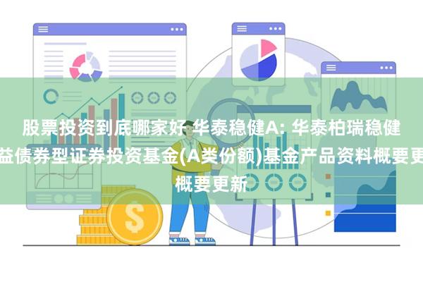 股票投资到底哪家好 华泰稳健A: 华泰柏瑞稳健收益债券型证券投资基金(A类份额)基金产品资料概要更新