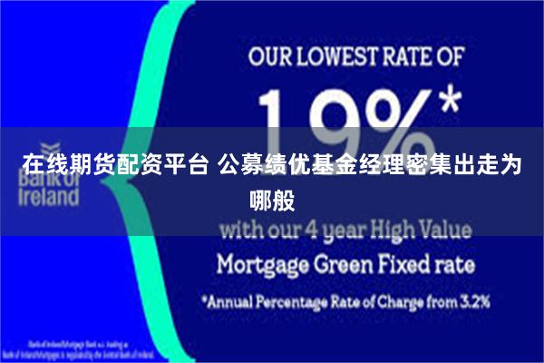 在线期货配资平台 公募绩优基金经理密集出走为哪般