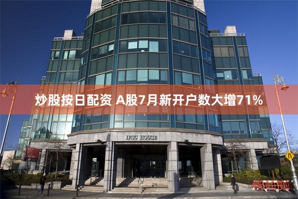 炒股按日配资 A股7月新开户数大增71%