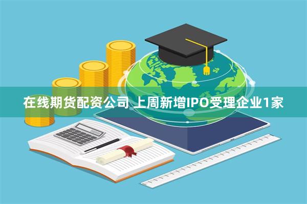在线期货配资公司 上周新增IPO受理企业1家