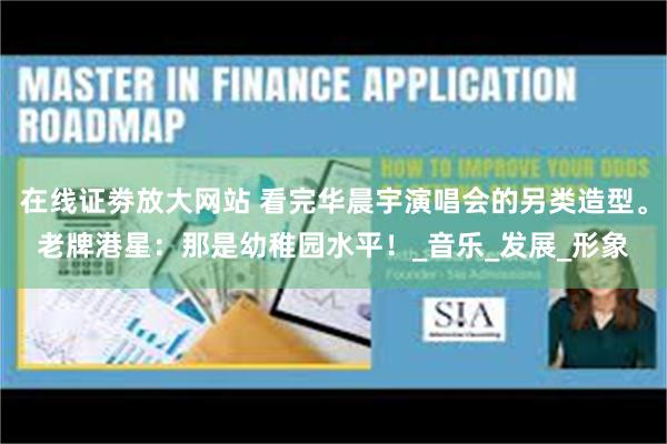 在线证劵放大网站 看完华晨宇演唱会的另类造型。老牌港星：那是幼稚园水平！_音乐_发展_形象