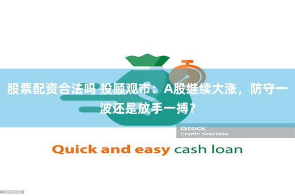 股票配资合法吗 投顾观市：A股继续大涨，防守一波还是放手一搏？