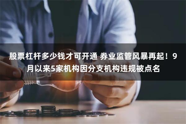 股票杠杆多少钱才可开通 券业监管风暴再起！9月以来5家机构因分支机构违规被点名