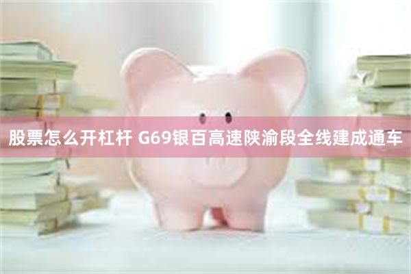 股票怎么开杠杆 G69银百高速陕渝段全线建成通车